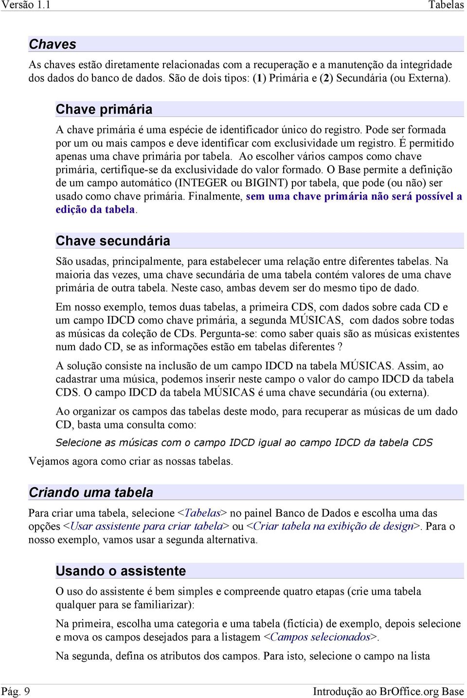 Pode ser formada por um ou mais campos e deve identificar com exclusividade um registro. É permitido apenas uma chave primária por tabela.