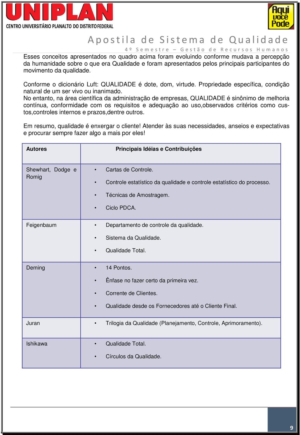 No entanto, na área científica da administração de empresas, QUALIDADE é sinônimo de melhoria contínua, conformidade com os requisitos e adequação ao uso,observados critérios como custos,controles