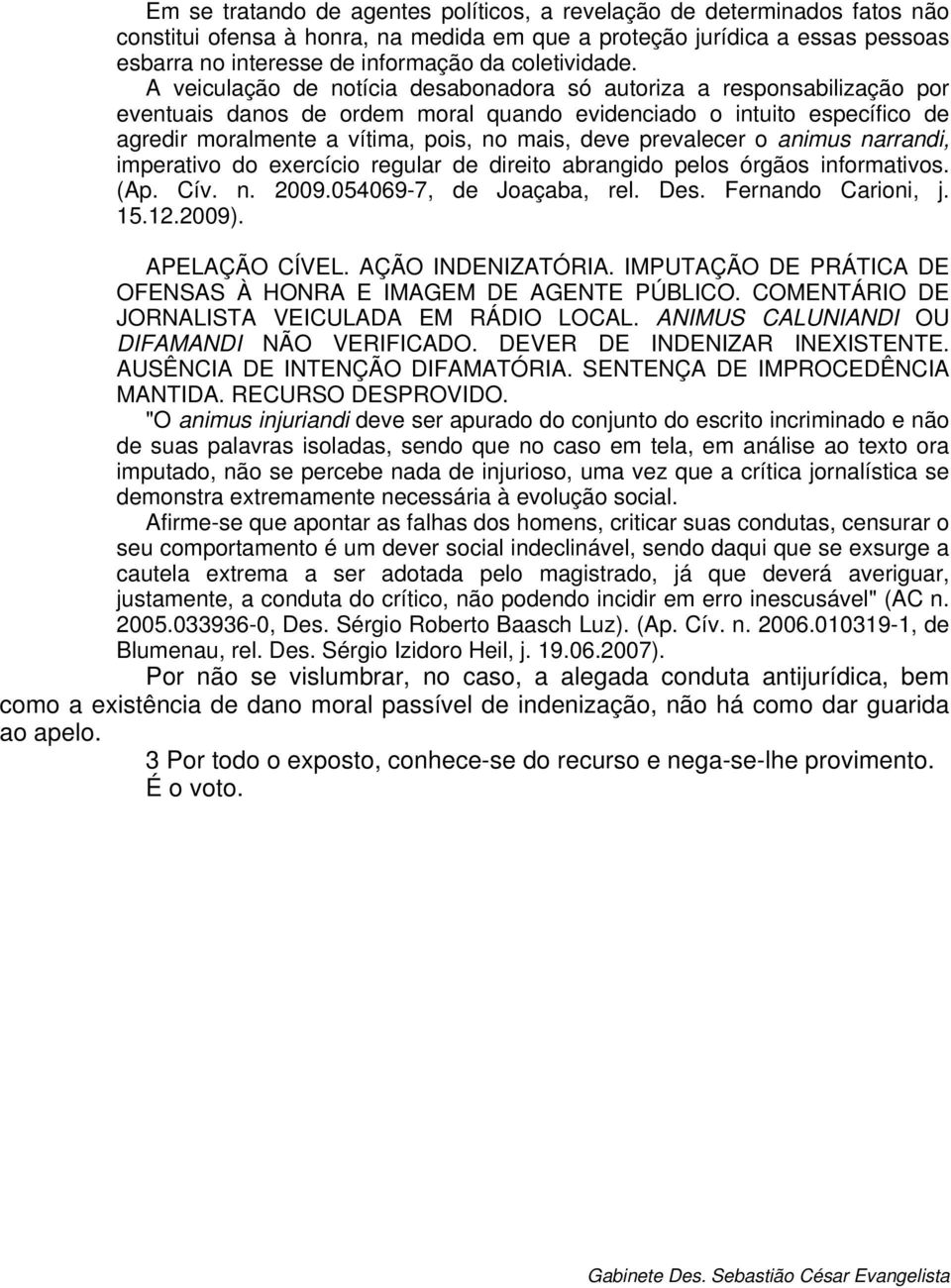 A veiculação de notícia desabonadora só autoriza a responsabilização por eventuais danos de ordem moral quando evidenciado o intuito específico de agredir moralmente a vítima, pois, no mais, deve