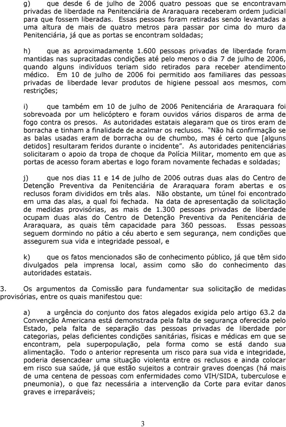 600 pessoas privadas de liberdade foram mantidas nas supracitadas condições até pelo menos o dia 7 de julho de 2006, quando alguns indivíduos teriam sido retirados para receber atendimento médico.