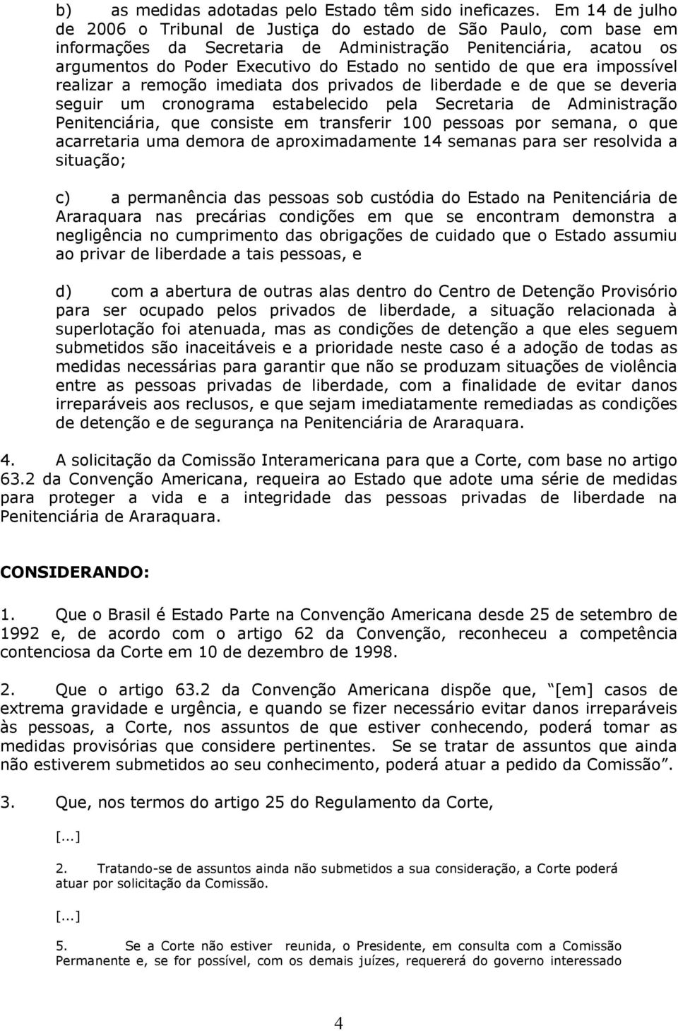 de que era impossível realizar a remoção imediata dos privados de liberdade e de que se deveria seguir um cronograma estabelecido pela Secretaria de Administração Penitenciária, que consiste em