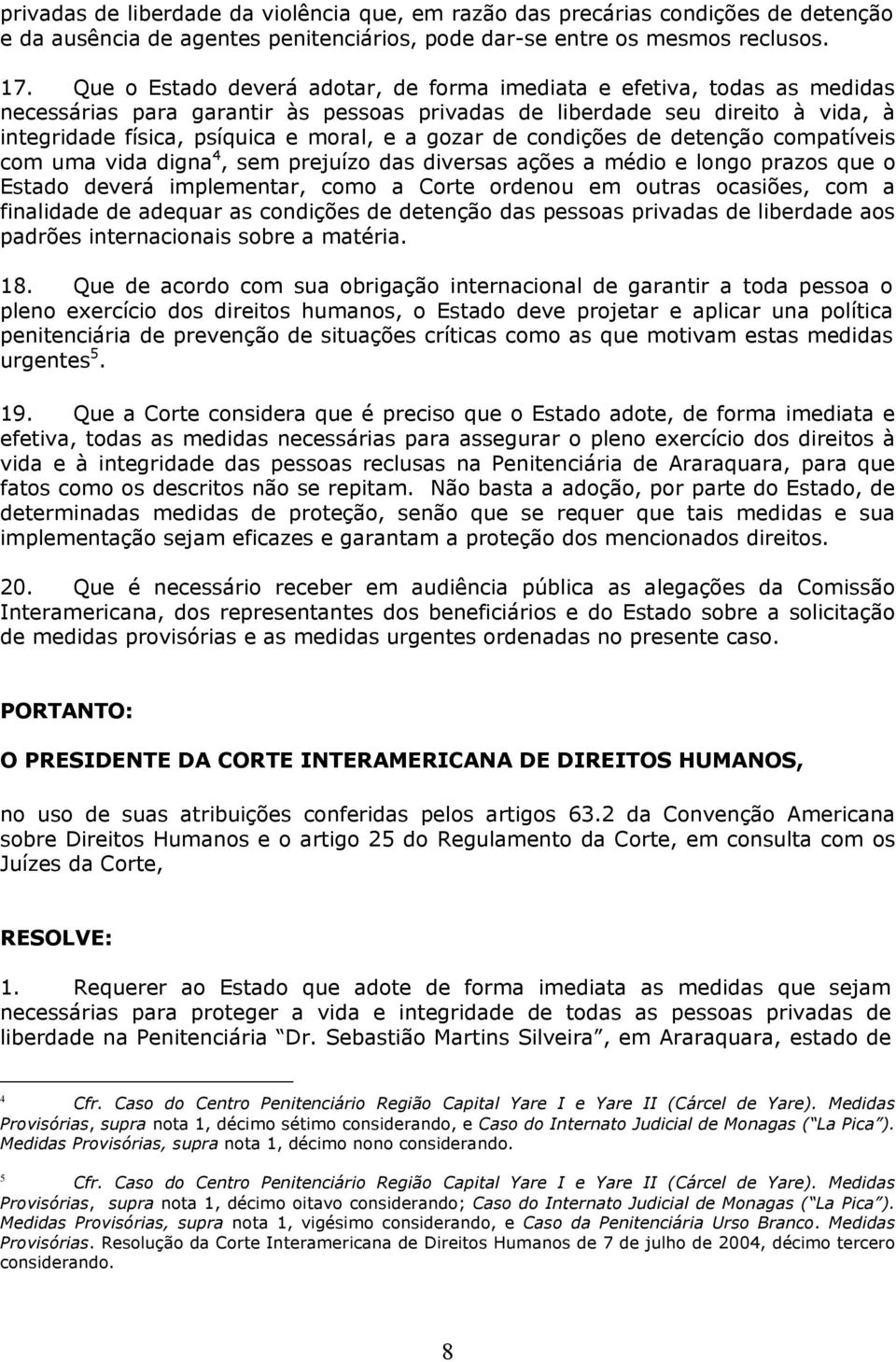 gozar de condições de detenção compatíveis com uma vida digna 4, sem prejuízo das diversas ações a médio e longo prazos que o Estado deverá implementar, como a Corte ordenou em outras ocasiões, com a