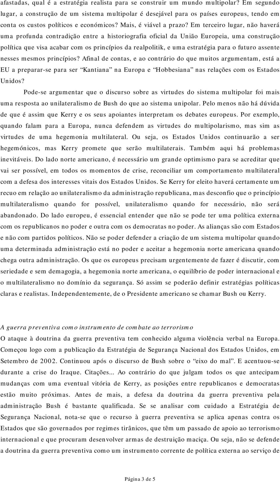 Em terceiro lugar, não haverá uma profunda contradição entre a historiografia oficial da União Europeia, uma construção política que visa acabar com os princípios da realpolitik, e uma estratégia