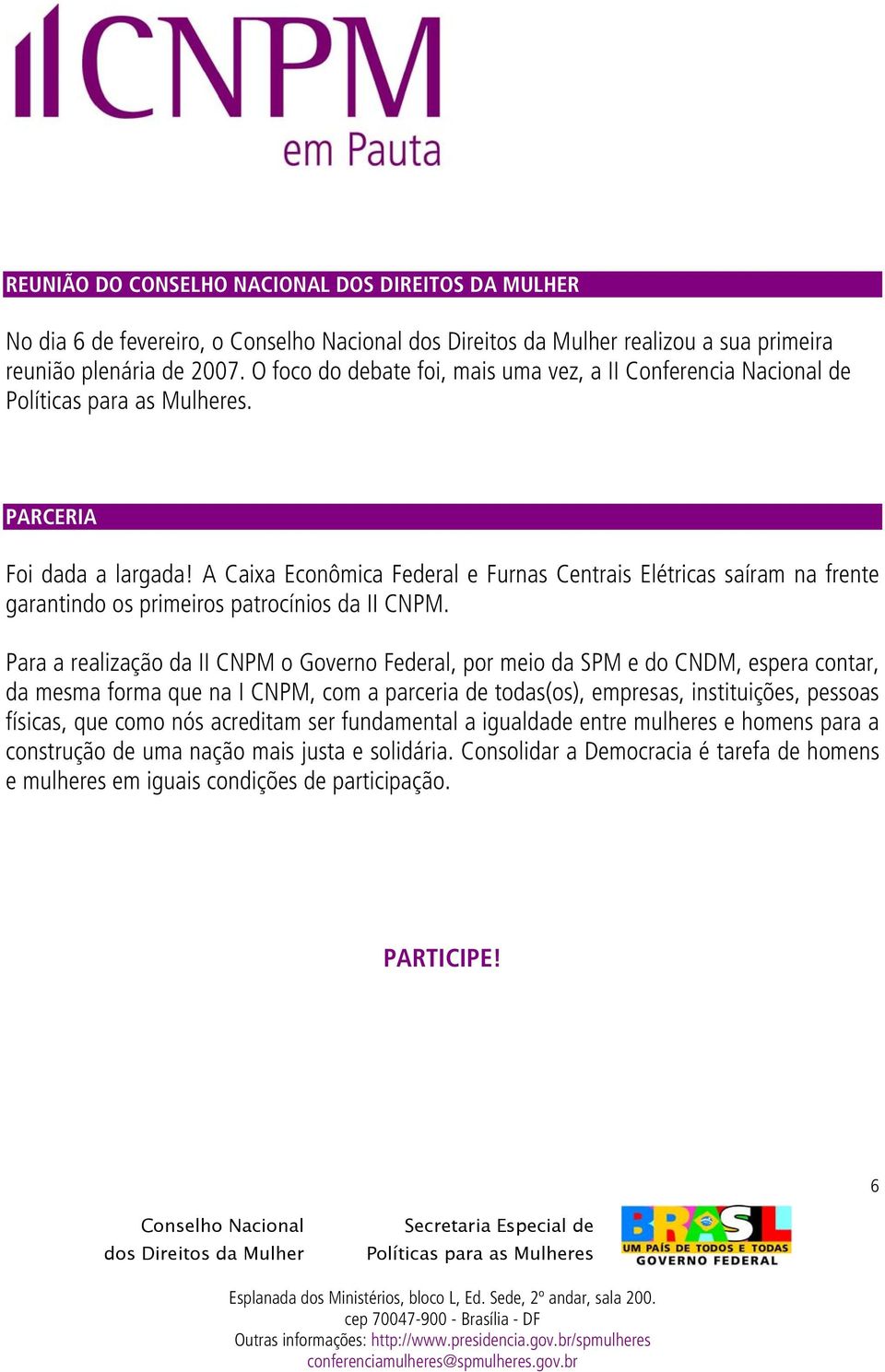 A Caixa Econômica Federal e Furnas Centrais Elétricas saíram na frente garantindo os primeiros patrocínios da II CNPM.