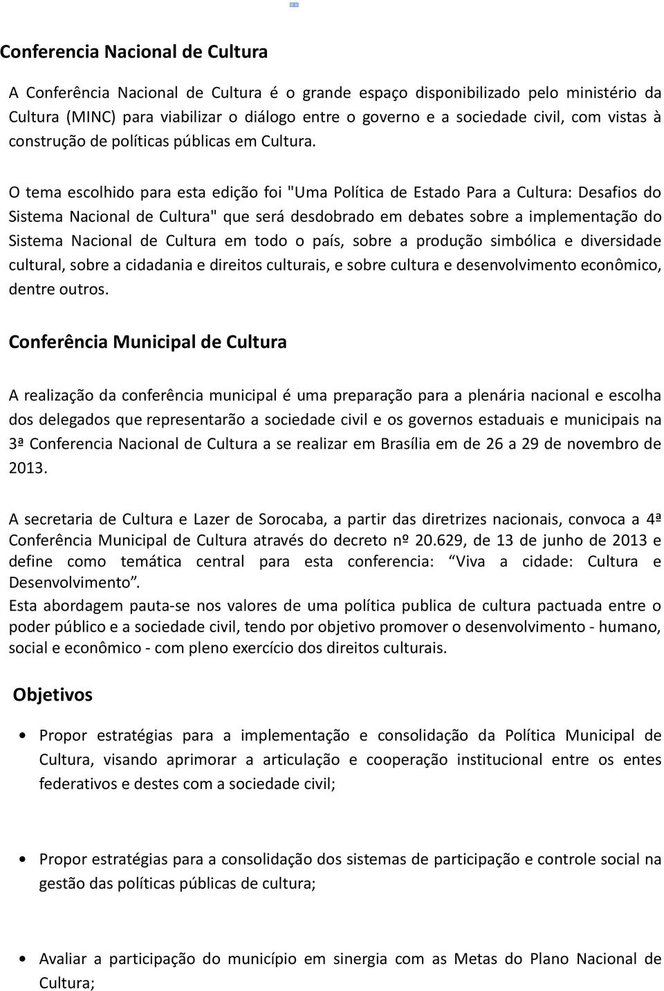 O tema escolhido para esta edição foi "Uma Política de Estado Para a Cultura: Desafios do Sistema Nacional de Cultura" que será desdobrado em debates sobre a implementação do Sistema Nacional de