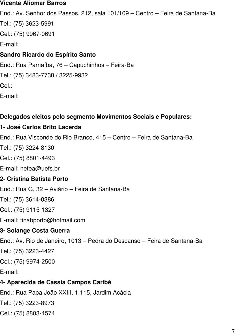 : Rua Visconde do Rio Branco, 415 Centro Feira de Santana-Ba Tel.: (75) 3224-8130 (75) 8801-4493 nefea@uefs.br 2- Cristina Batista Porto End.: Rua G, 32 Aviário Feira de Santana-Ba Tel.