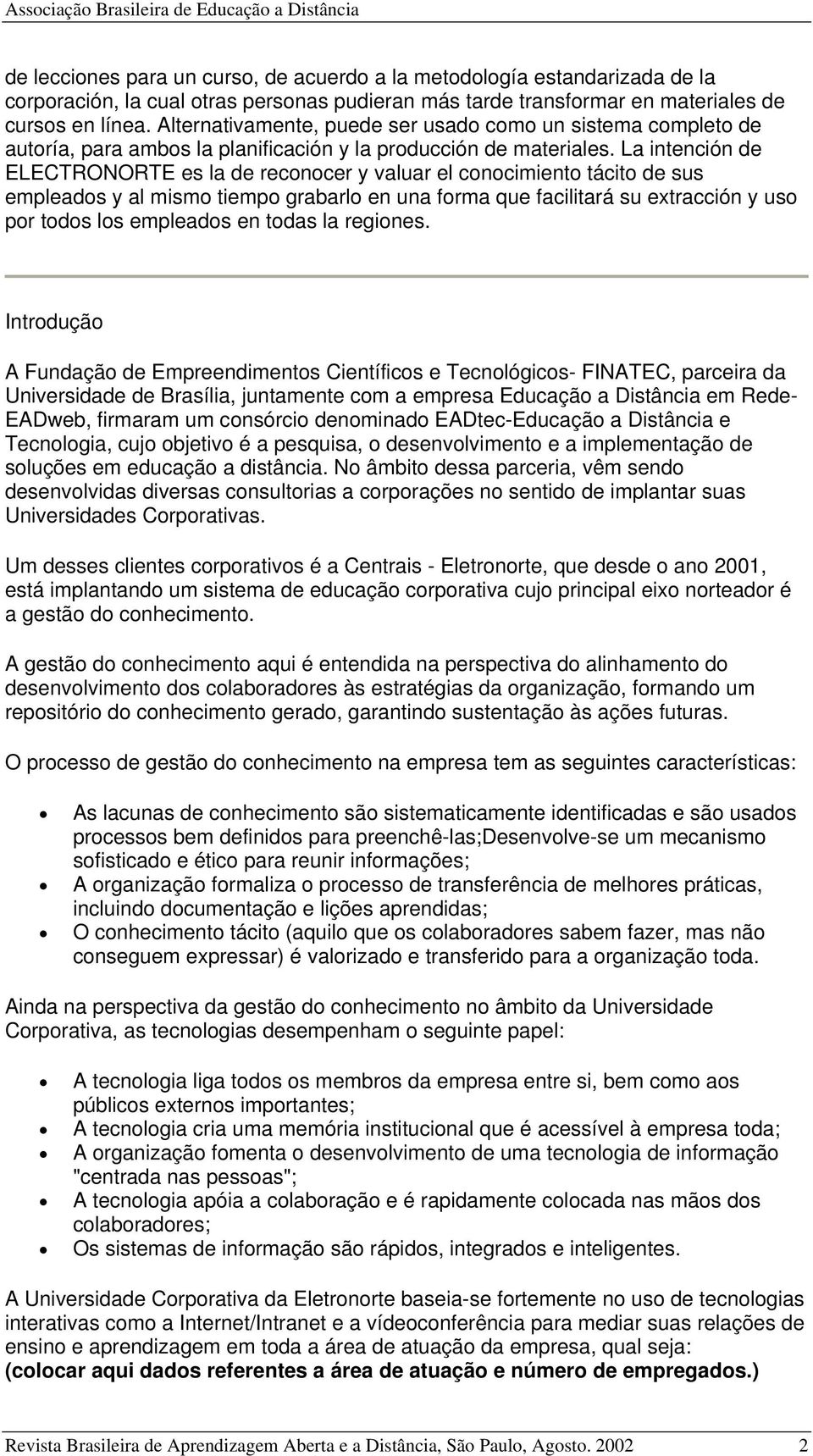 La intención de ELECTRONORTE es la de reconocer y valuar el conocimiento tácito de sus empleados y al mismo tiempo grabarlo en una forma que facilitará su extracción y uso por todos los empleados en