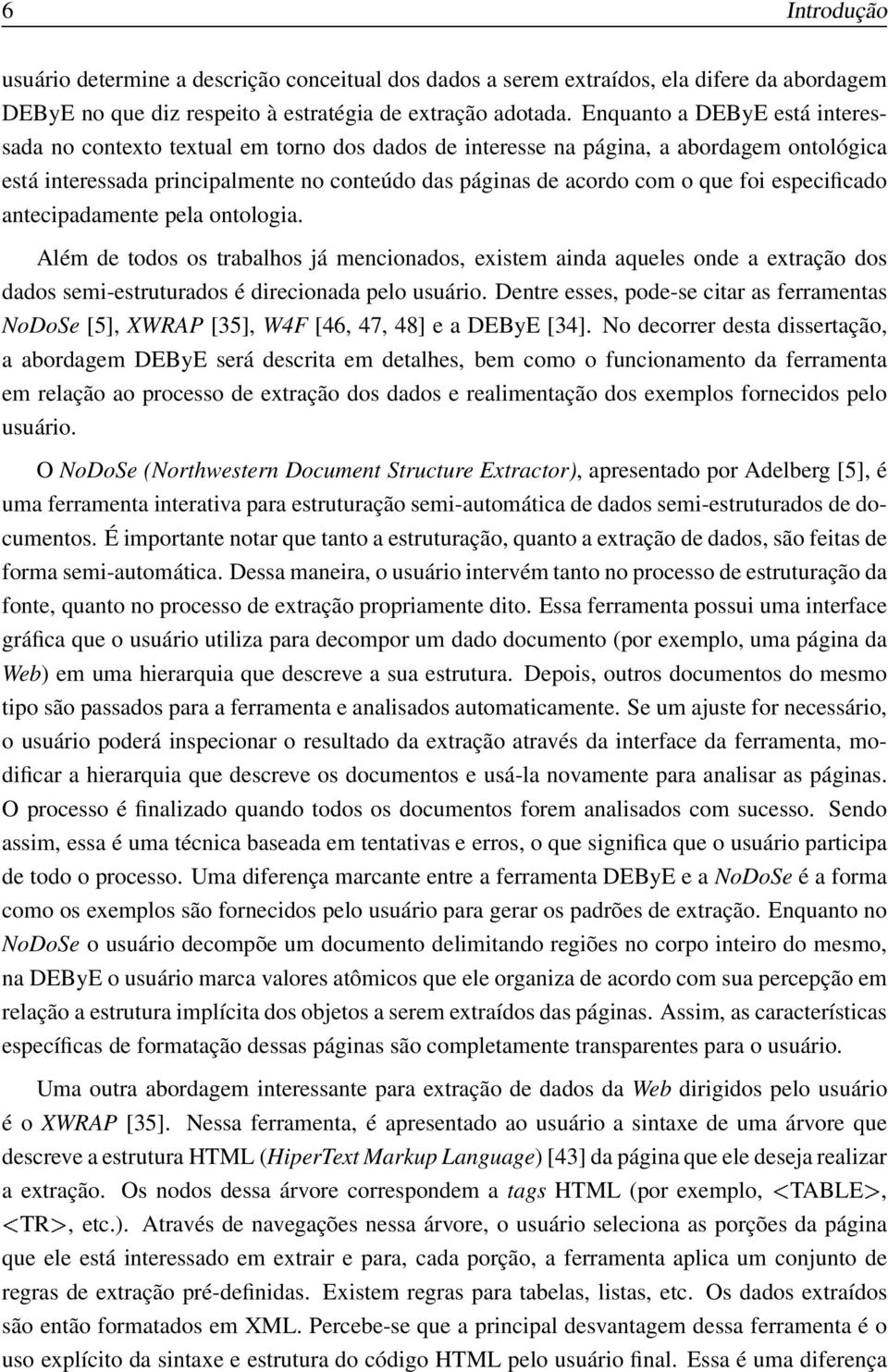 especificado antecipadamente pela ontologia. Além de todos os trabalhos já mencionados, existem ainda aqueles onde a extração dos dados semi-estruturados é direcionada pelo usuário.