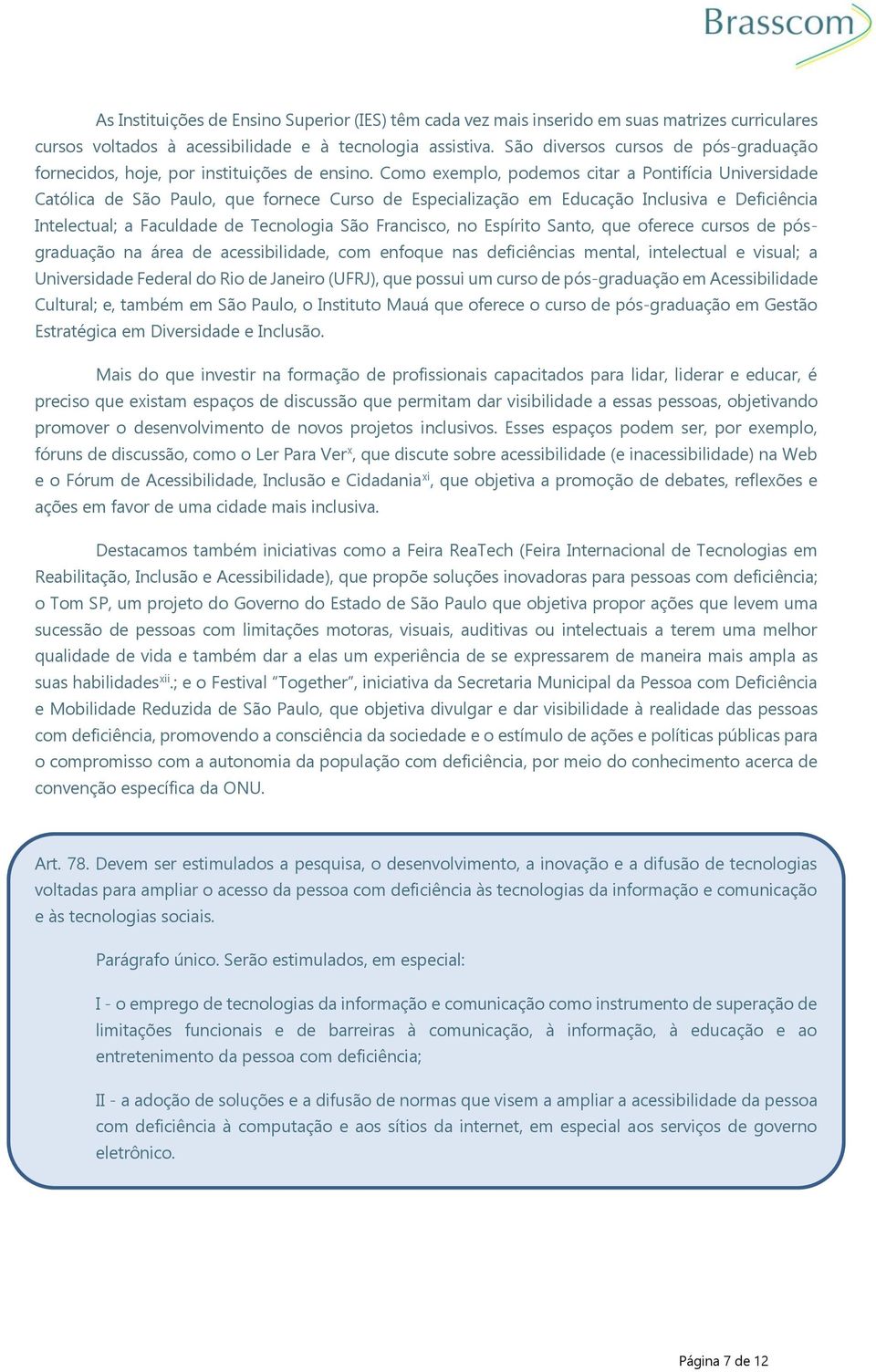 Como exemplo, podemos citar a Pontifícia Universidade Católica de São Paulo, que fornece Curso de Especialização em Educação Inclusiva e Deficiência Intelectual; a Faculdade de Tecnologia São