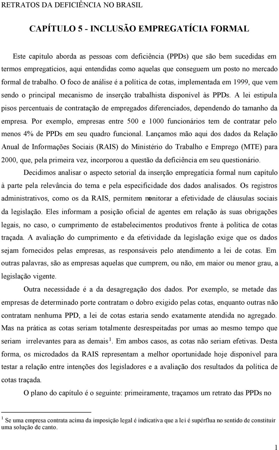 A lei estipula pisos percentuais de contratação de empregados diferenciados, dependendo do tamanho da empresa.