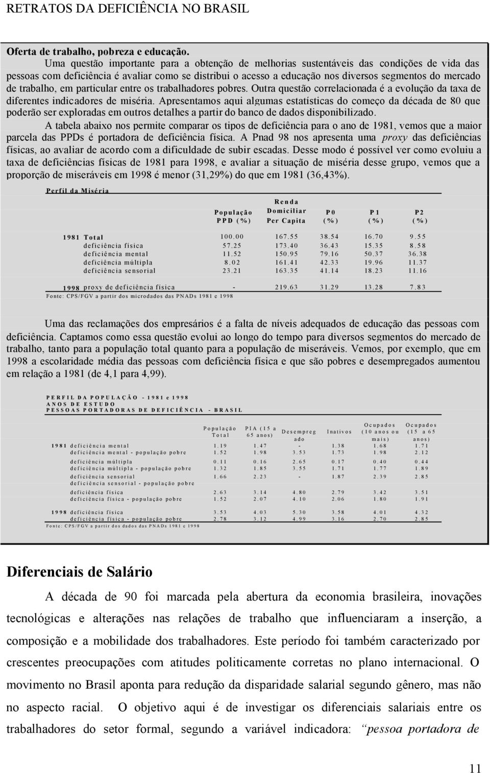 trabalho, em particular entre os trabalhadores pobres. Outra questão correlacionada é a evolução da taxa de diferentes indicadores de miséria.