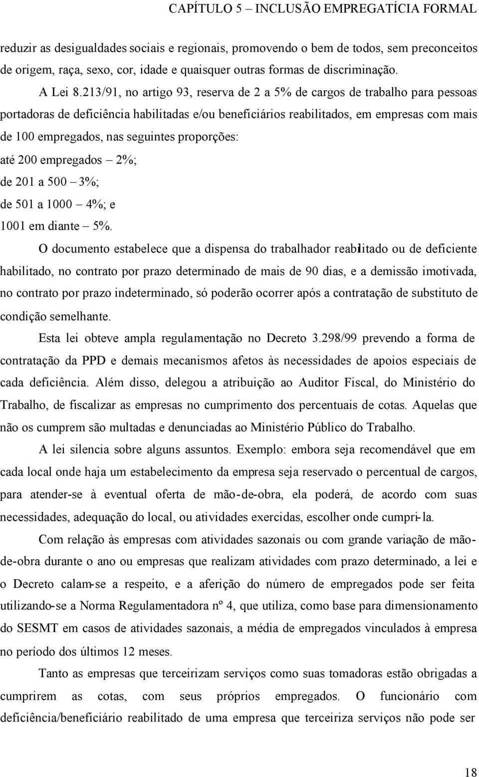 213/91, no artigo 93, reserva de 2 a 5% de cargos de trabalho para pessoas portadoras de deficiência habilitadas e/ou beneficiários reabilitados, em empresas com mais de 100 empregados, nas seguintes