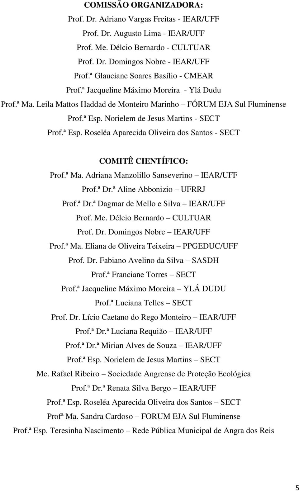 Norielem de Jesus Martins - SECT Prof.ª Esp. Roseléa Aparecida Oliveira dos Santos - SECT COMITÊ CIENTÍFICO: Prof.ª Ma. Adriana Manzolillo Sanseverino IEAR/UFF Prof.ª Dr.ª Aline Abbonizio UFRRJ Prof.