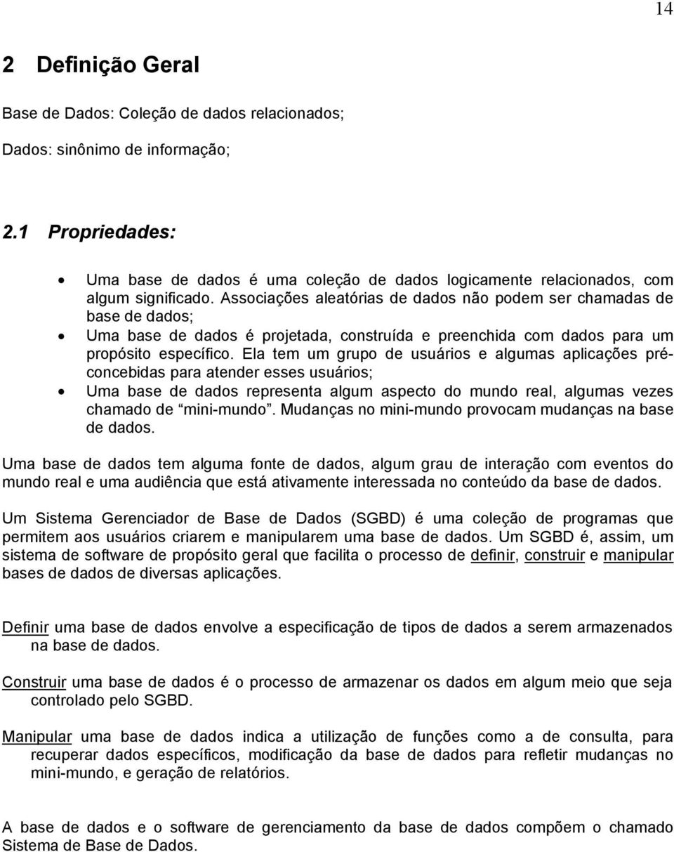 Associações aleatórias de dados não podem ser chamadas de base de dados; Uma base de dados é projetada, construída e preenchida com dados para um propósito específico.