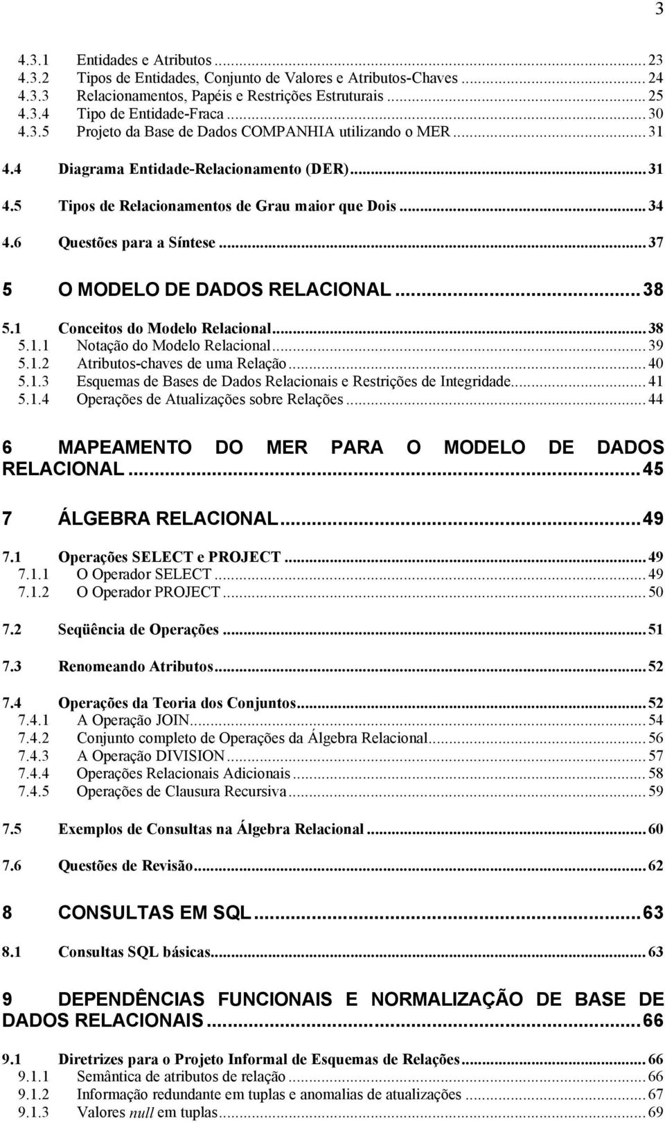 6 Questões para a Síntese... 37 5 O MODELO DE DADOS RELACIONAL...38 5.1 Conceitos do Modelo Relacional... 38 5.1.1 Notação do Modelo Relacional... 39 5.1.2 Atributos-chaves de uma Relação... 40 5.1.3 Esquemas de Bases de Dados Relacionais e Restrições de Integridade.