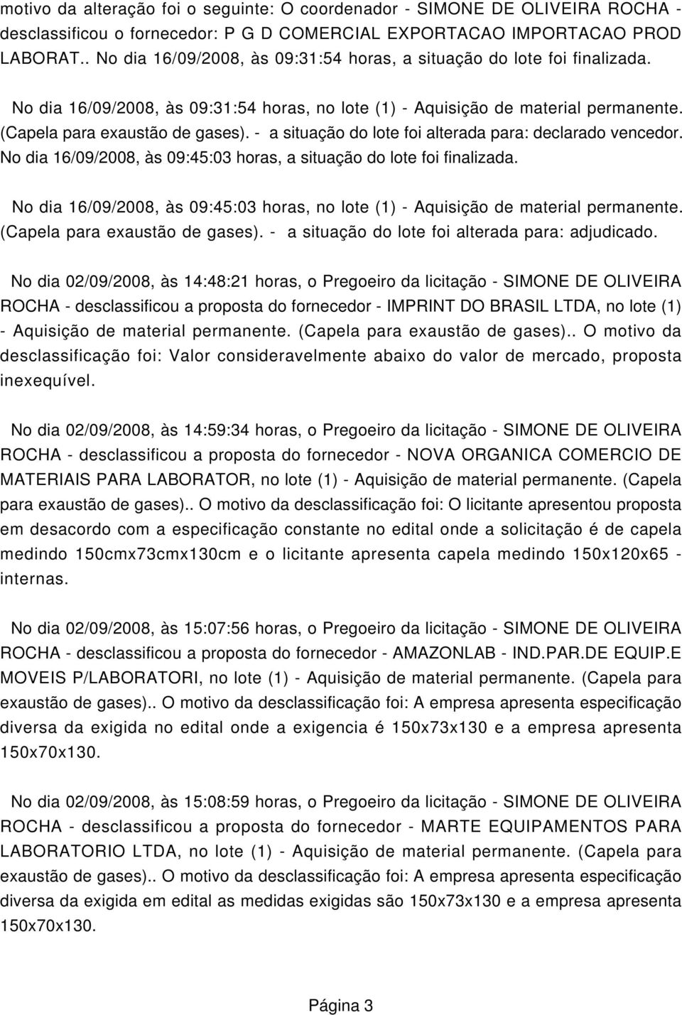 - a situação do lote foi alterada para: declarado vencedor. No dia 16/09/2008, às 09:45:03 horas, a situação do lote foi finalizada.