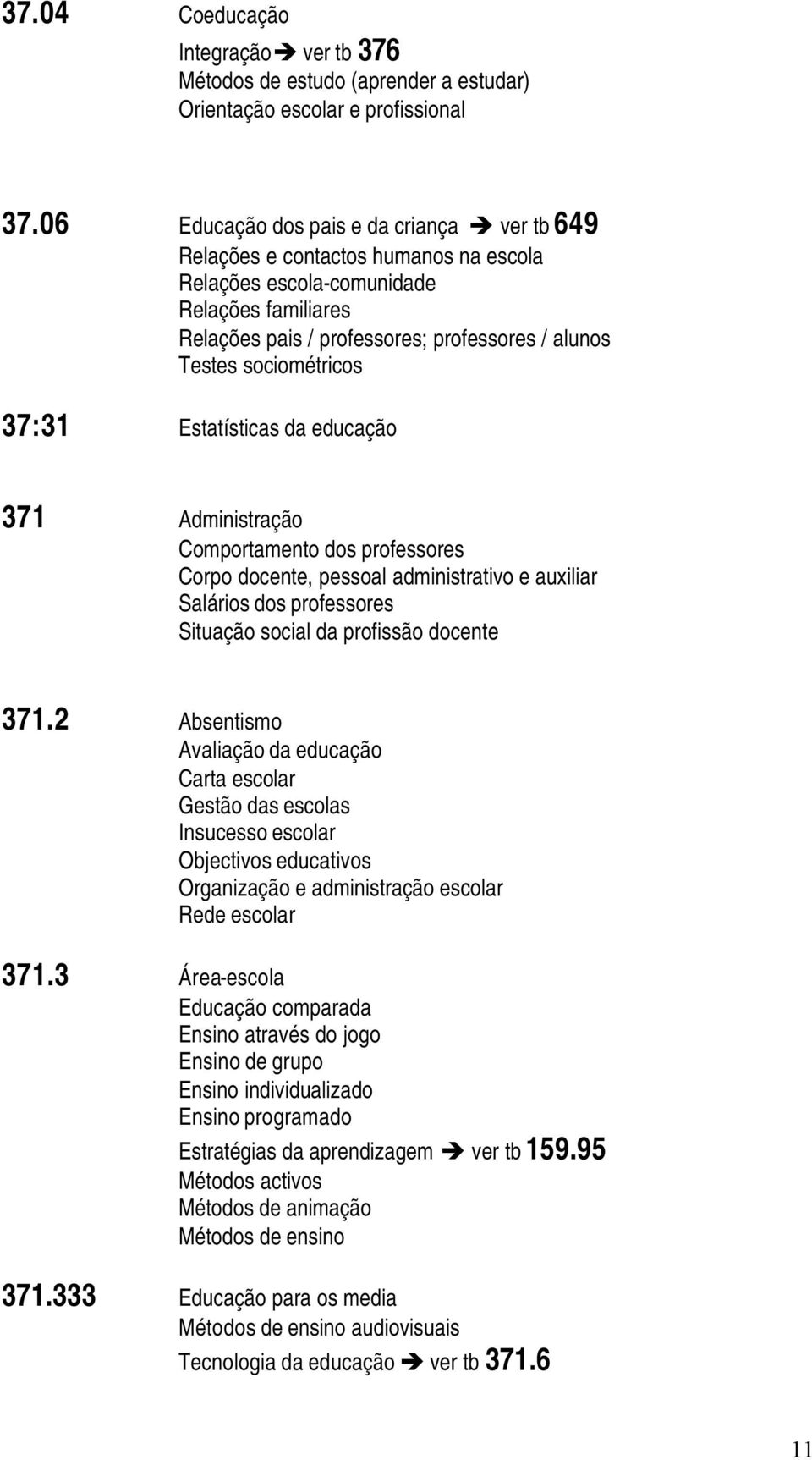 sociométricos 37:31 Estatísticas da educação 371 Administração Comportamento dos professores Corpo docente, pessoal administrativo e auxiliar Salários dos professores Situação social da profissão