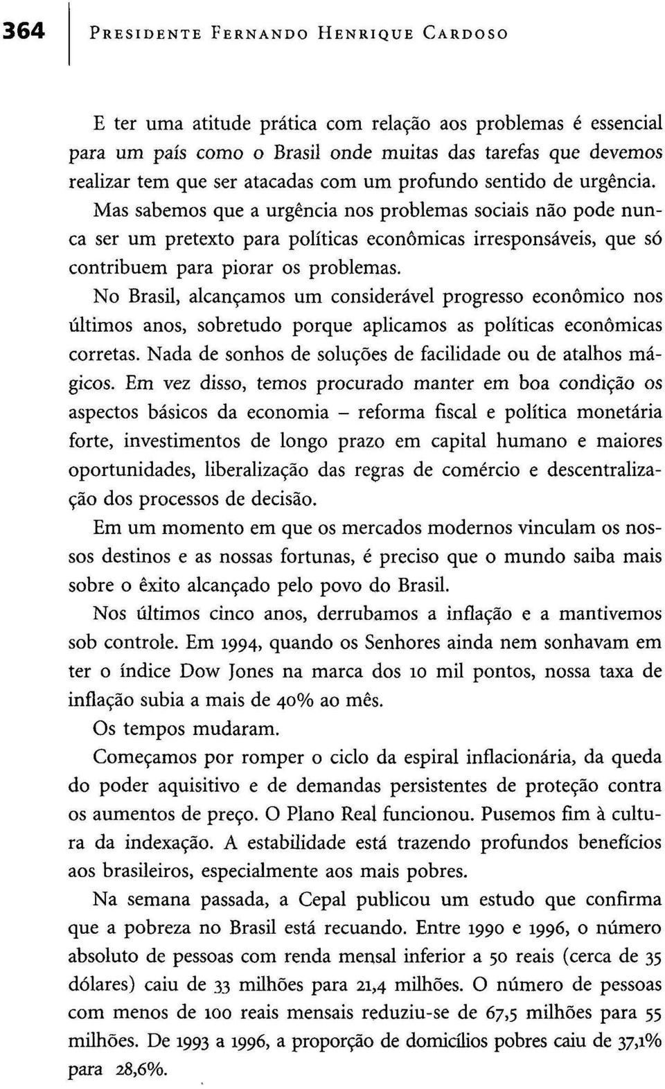 Mas sabemos que a urgência nos problemas sociais não pode nunca ser um pretexto para políticas económicas irresponsáveis, que só contribuem para piorar os problemas.