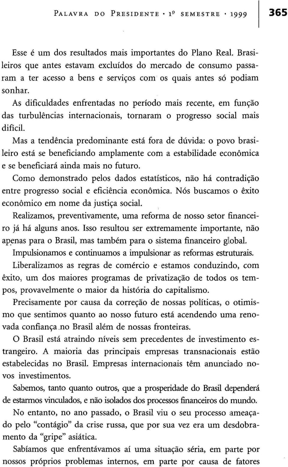 As dificuldades enfrentadas no período mais recente, em função das turbulências internacionais, tornaram o progresso social mais difícil.