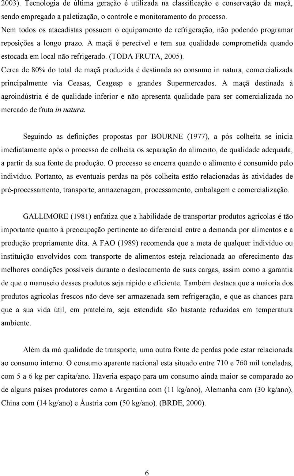 A maçã é perecível e tem sua qualidade comprometida quando estocada em local não refrigerado. (TODA FRUTA, 2005).