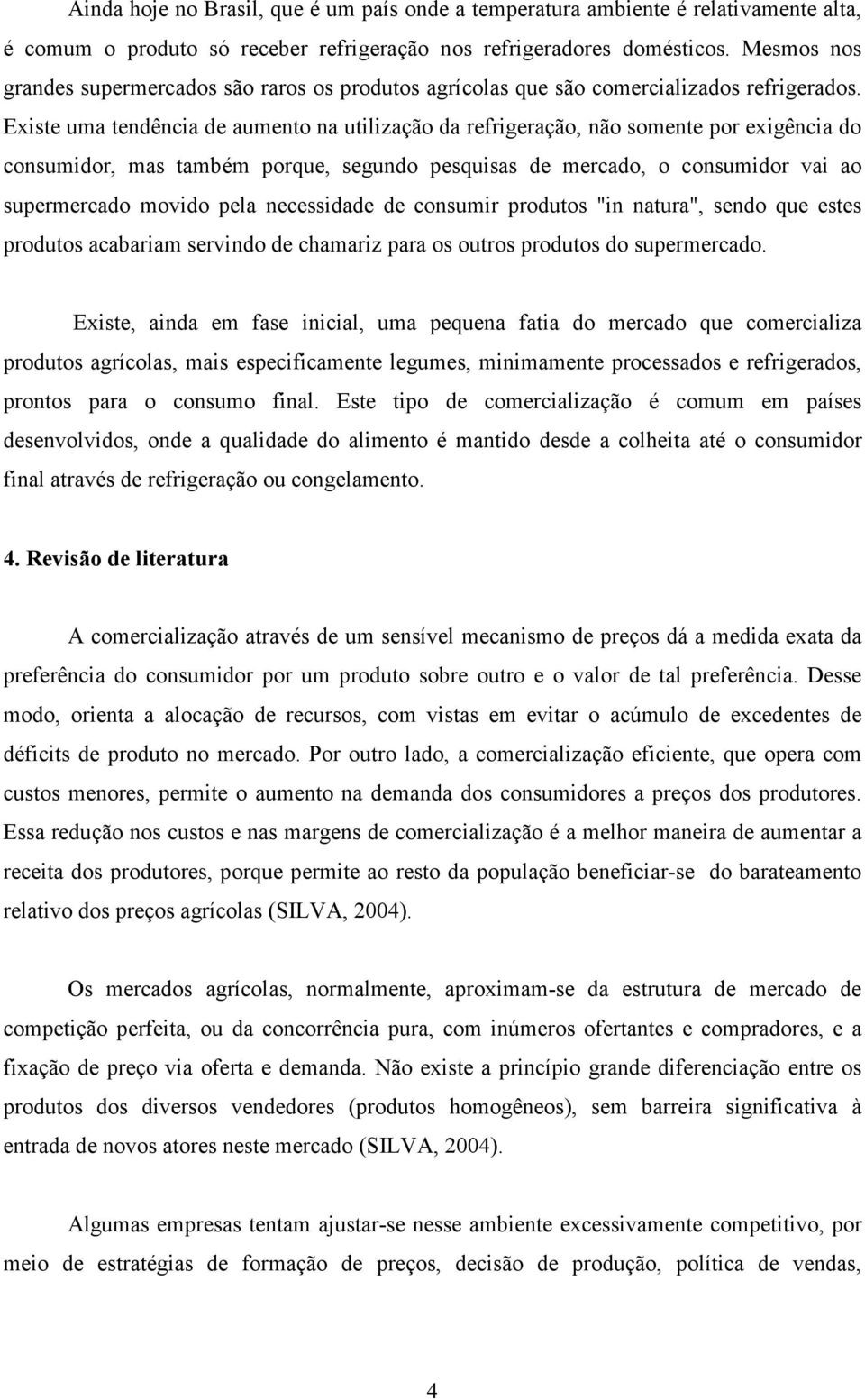 Existe uma tendência de aumento na utilização da refrigeração, não somente por exigência do consumidor, mas também porque, segundo pesquisas de mercado, o consumidor vai ao supermercado movido pela