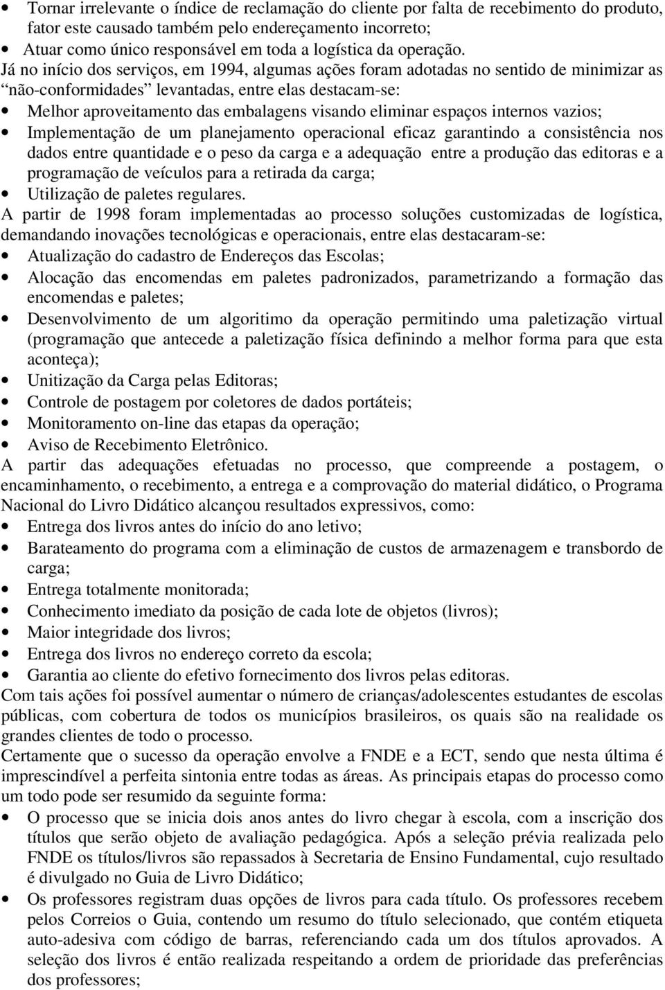 Já no início dos serviços, em 1994, algumas ações foram adotadas no sentido de minimizar as não-conformidades levantadas, entre elas destacam-se: Melhor aproveitamento das embalagens visando eliminar