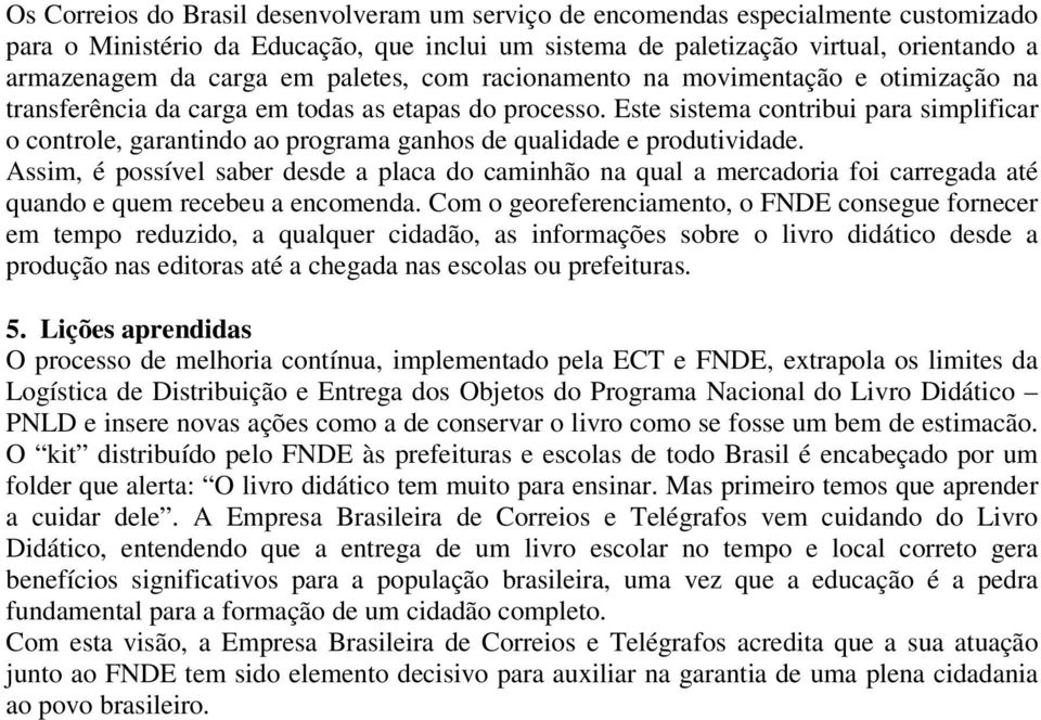 Este sistema contribui para simplificar o controle, garantindo ao programa ganhos de qualidade e produtividade.