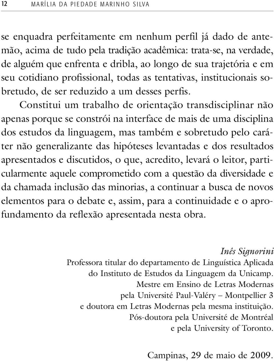 Constitui um trabalho de orientação transdisciplinar não apenas porque se constrói na interface de mais de uma disciplina dos estudos da linguagem, mas também e sobretudo pelo caráter não