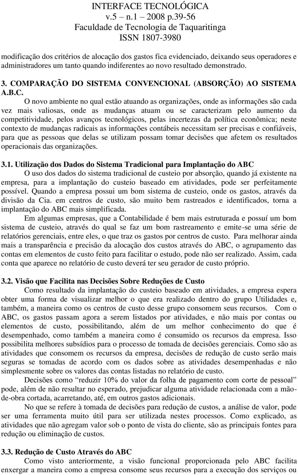 caracterizam pelo aumento da competitividade, pelos avanços tecnológicos, pelas incertezas da política econômica; neste contexto de mudanças radicais as informações contábeis necessitam ser precisas