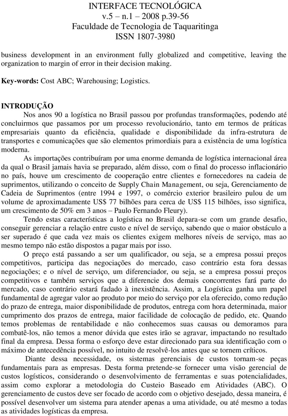 da eficiência, qualidade e disponibilidade da infra-estrutura de transportes e comunicações que são elementos primordiais para a existência de uma logística moderna.