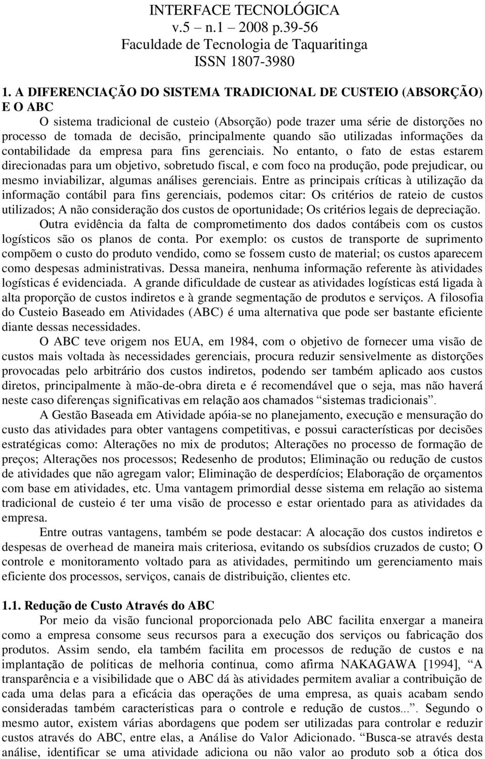 No entanto, o fato de estas estarem direcionadas para um objetivo, sobretudo fiscal, e com foco na produção, pode prejudicar, ou mesmo inviabilizar, algumas análises gerenciais.