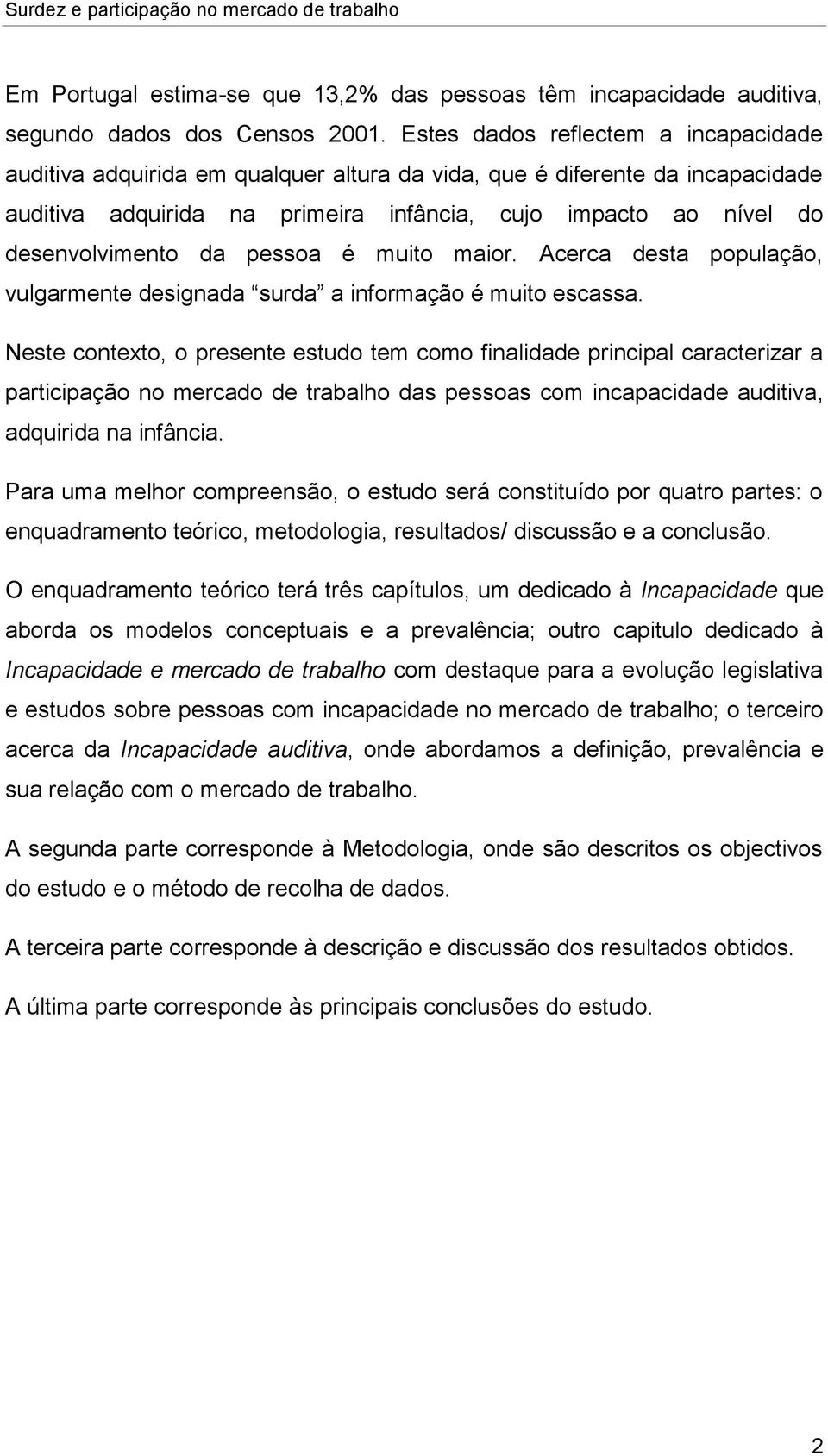 da pessoa é muito maior. Acerca desta população, vulgarmente designada surda a informação é muito escassa.