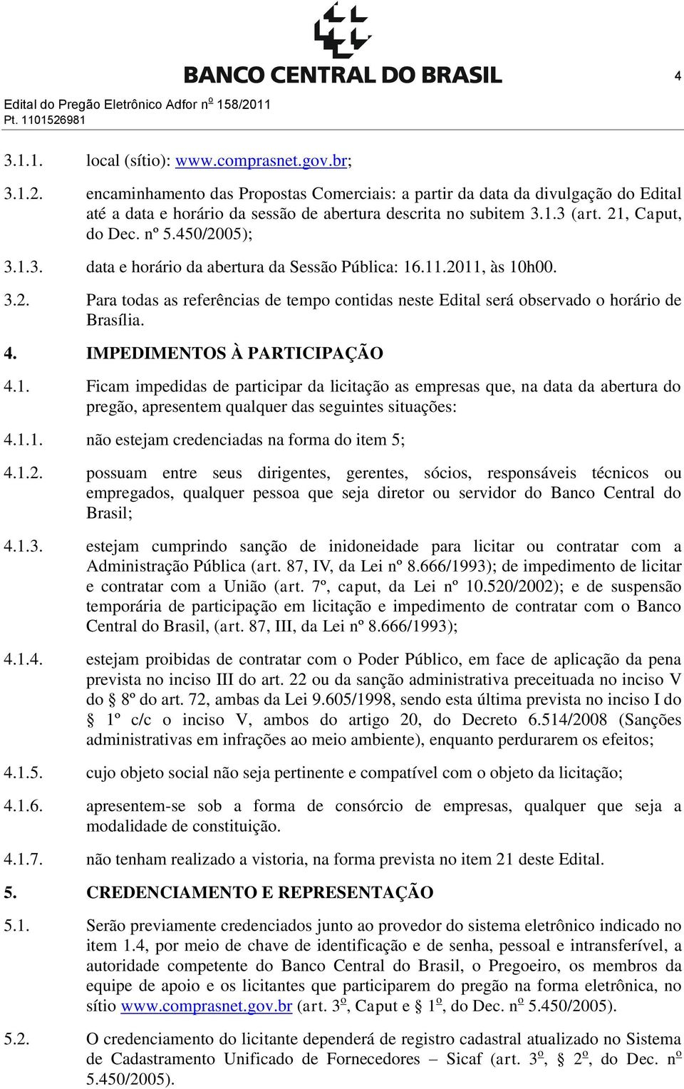 4. IMPEDIMENTOS À PARTICIPAÇÃO 4.1. Ficam impedidas de participar da licitação as empresas que, na data da abertura do pregão, apresentem qualquer das seguintes situações: 4.1.1. não estejam credenciadas na forma do item 5; 4.