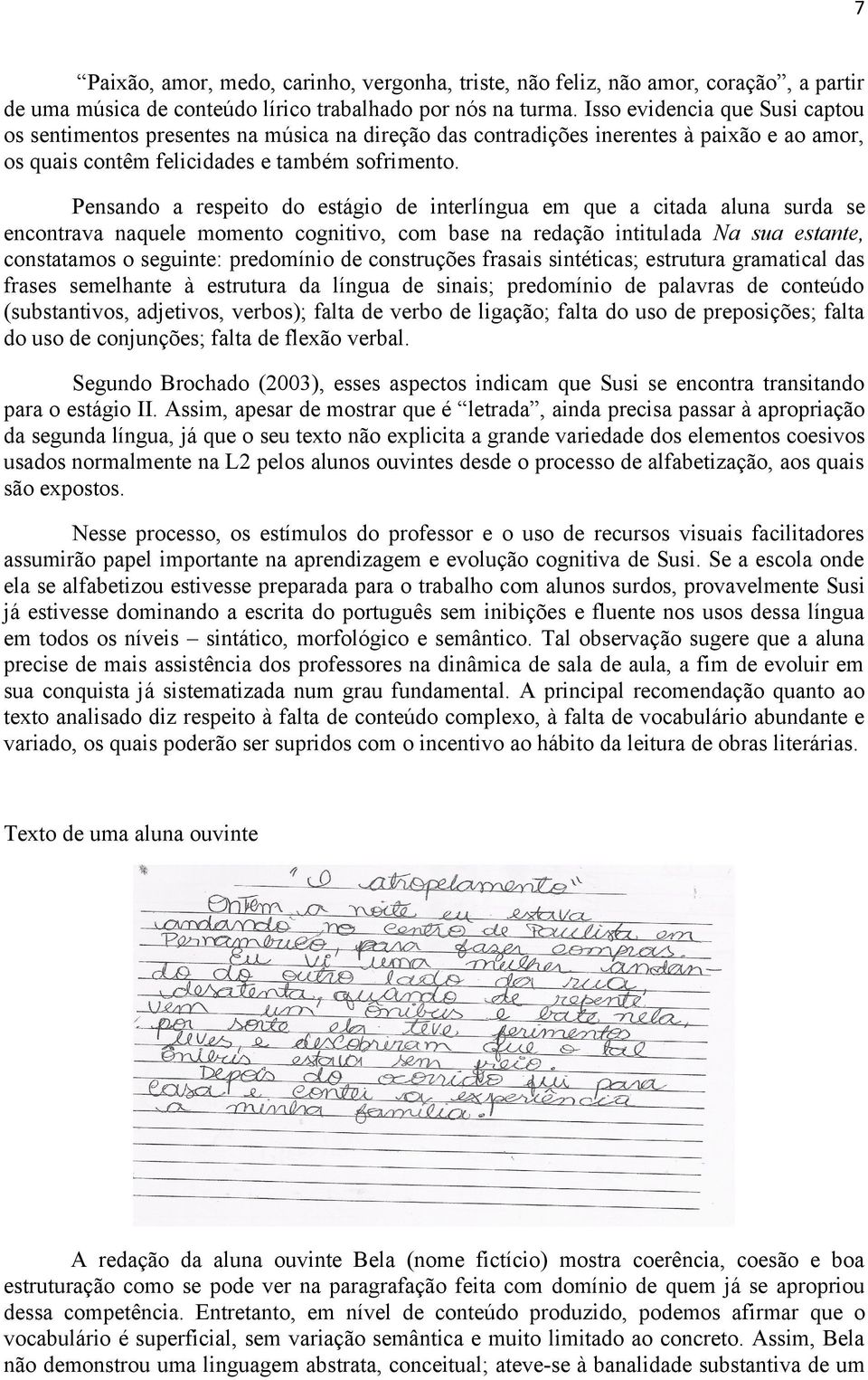 Pensando a respeito do estágio de interlíngua em que a citada aluna surda se encontrava naquele momento cognitivo, com base na redação intitulada Na sua estante, constatamos o seguinte: predomínio de