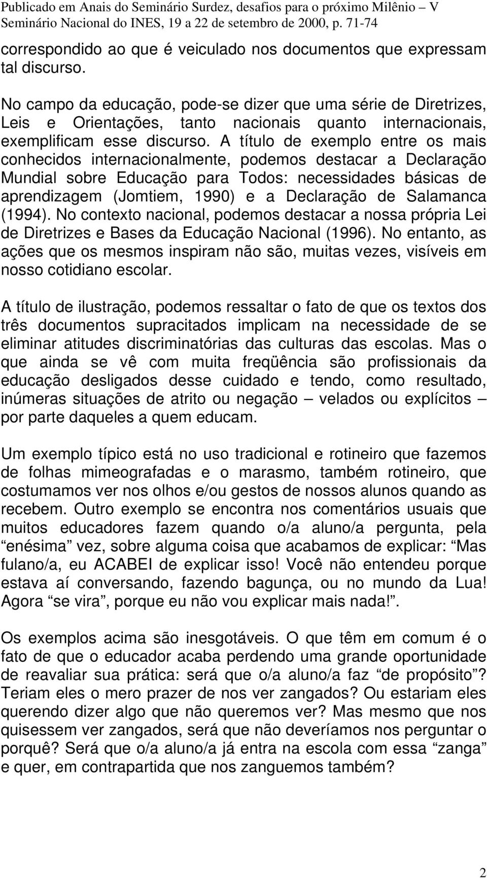 A título de exemplo entre os mais conhecidos internacionalmente, podemos destacar a Declaração Mundial sobre Educação para Todos: necessidades básicas de aprendizagem (Jomtiem, 1990) e a Declaração