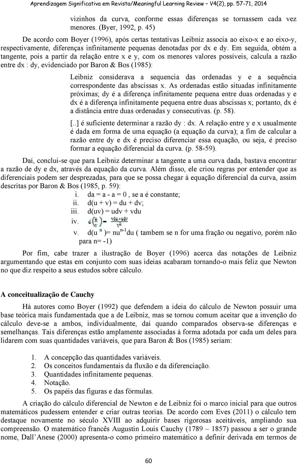 Em sguid, obtém tngn, pois prtir d rlção ntr x y, com os mnors vlors possívis, clcul rzão ntr dx : dy, vidncido por Bron & Bos (1985): Libniz considrv squnci ds ordnds y squênci corrspondn ds bscisss