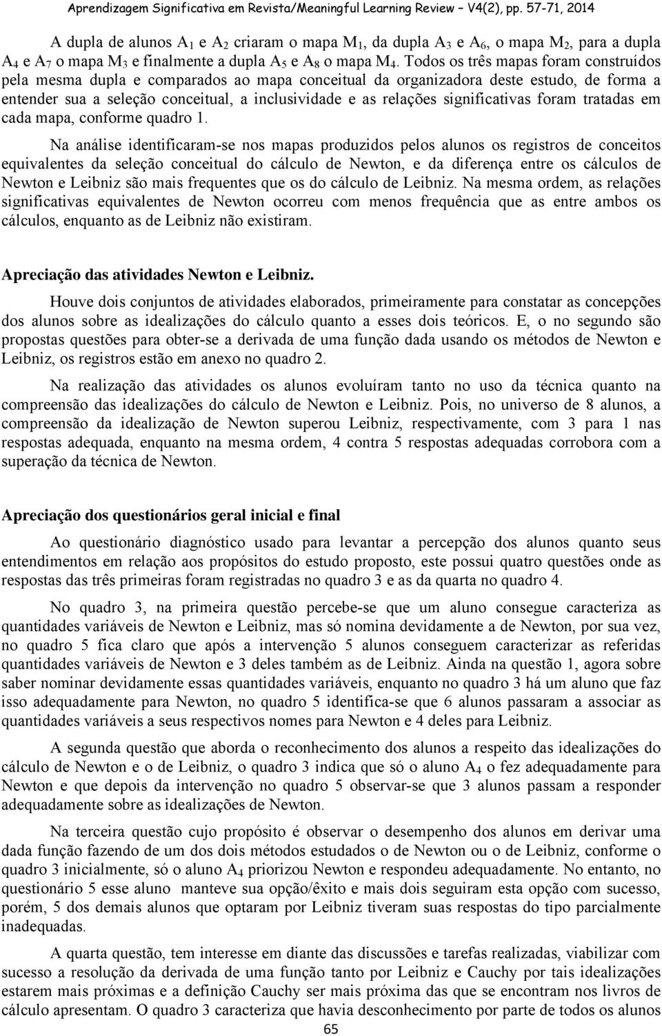 N nális idntificrm-s nos mps produzidos plos lunos os rgistros d concitos quivlns d slção concitul do cálculo d Nwton, d difrnç ntr os cálculos d Nwton Libniz são mis frquns qu os do cálculo d Libniz.