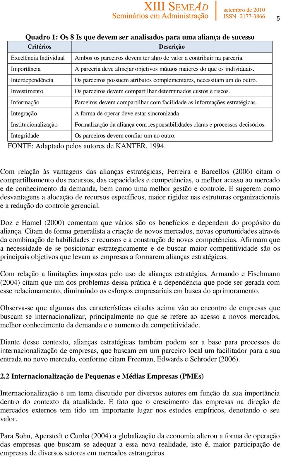 Os parceiros possuem atributos complementares, necessitam um do outro. Os parceiros devem compartilhar determinados custos e riscos.