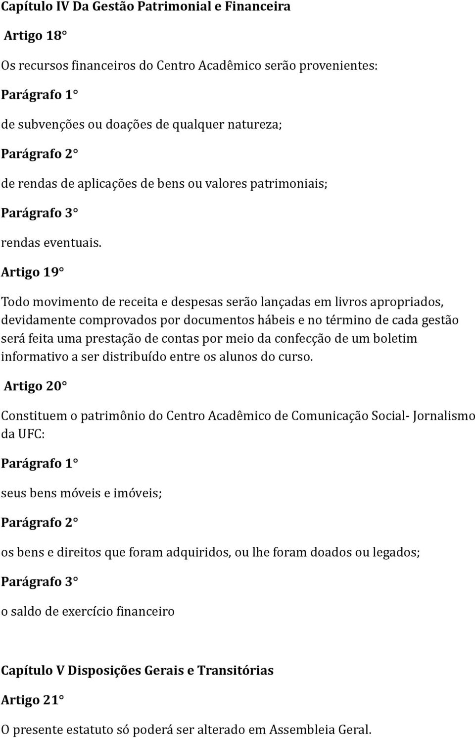 Artigo 19 Todo movimento de receita e despesas serão lançadas em livros apropriados, devidamente comprovados por documentos hábeis e no término de cada gestão será feita uma prestação de contas por