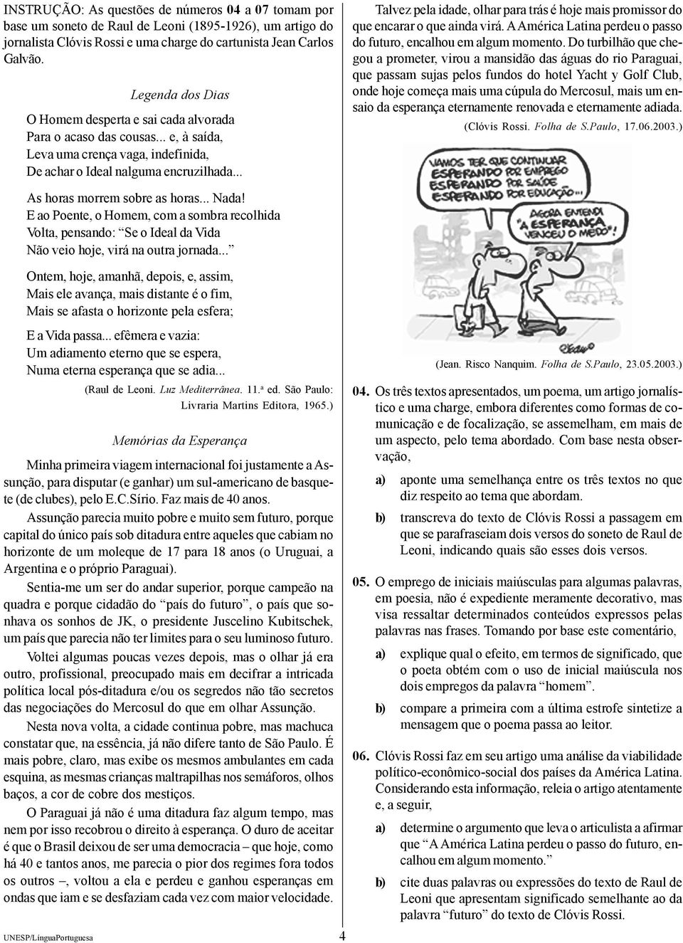 .. Talvez pela idade, olhar para trás é hoje mais promissor do que encarar o que ainda virá. A América Latina perdeu o passo do futuro, encalhou em algum momento.