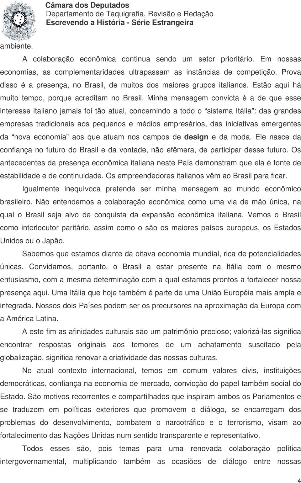 Minha mensagem convicta é a de que esse interesse italiano jamais foi tão atual, concernindo a todo o sistema Itália : das grandes empresas tradicionais aos pequenos e médios empresários, das