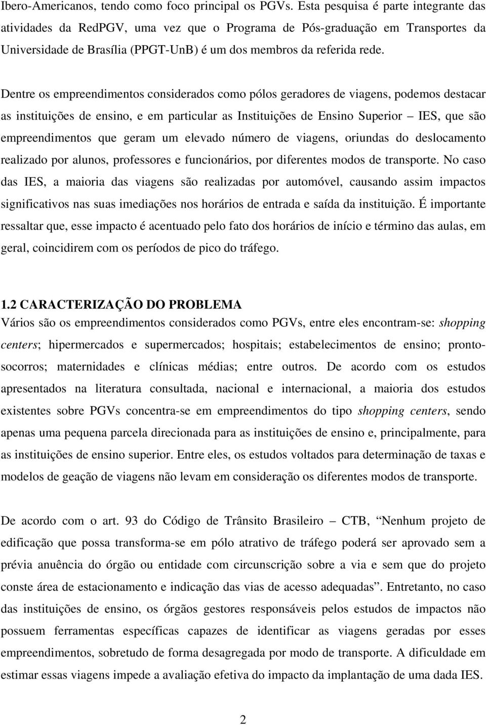 Dentre os empreendimentos considerados como pólos geradores de viagens, podemos destacar as instituições de ensino, e em particular as Instituições de Ensino Superior IES, que são empreendimentos que