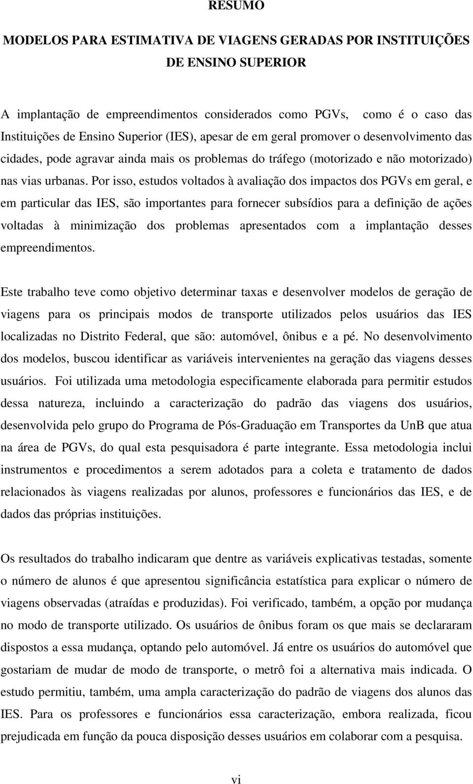 Por isso, estudos voltados à avaliação dos impactos dos PGVs em geral, e em particular das IES, são importantes para fornecer subsídios para a definição de ações voltadas à minimização dos problemas