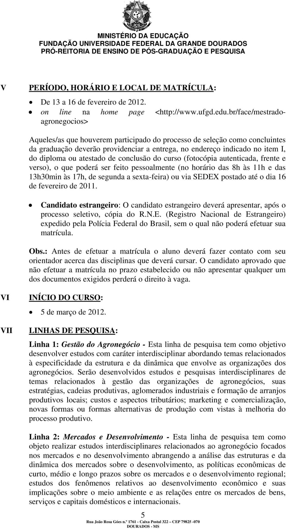 atestado de conclusão do curso (fotocópia autenticada, frente e verso), o que poderá ser feito pessoalmente (no horário das 8h às 11h e das 13h30min às 17h, de segunda a sexta-feira) ou via SEDEX