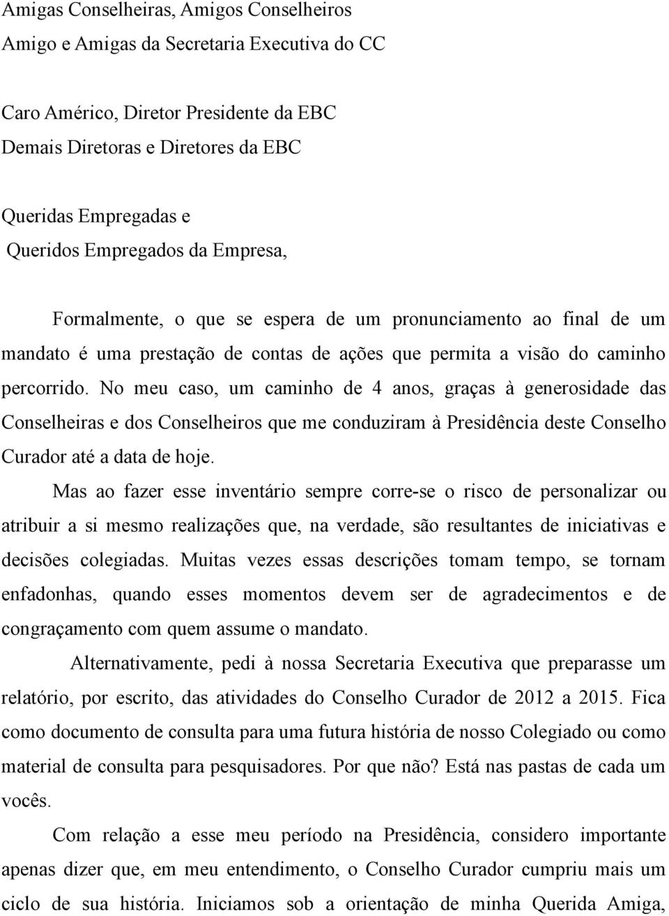 No meu caso, um caminho de 4 anos, graças à generosidade das Conselheiras e dos Conselheiros que me conduziram à Presidência deste Conselho Curador até a data de hoje.