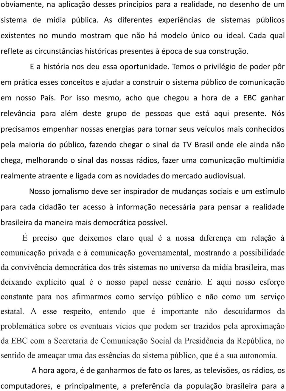 E a história nos deu essa oportunidade. Temos o privilégio de poder pôr em prática esses conceitos e ajudar a construir o sistema público de comunicação em nosso País.