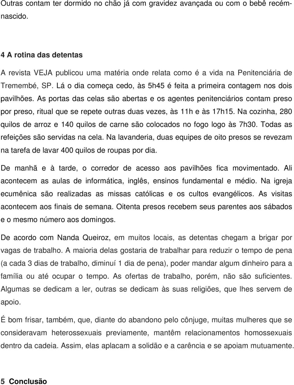 As portas das celas são abertas e os agentes penitenciários contam preso por preso, ritual que se repete outras duas vezes, às 11h e às 17h15.