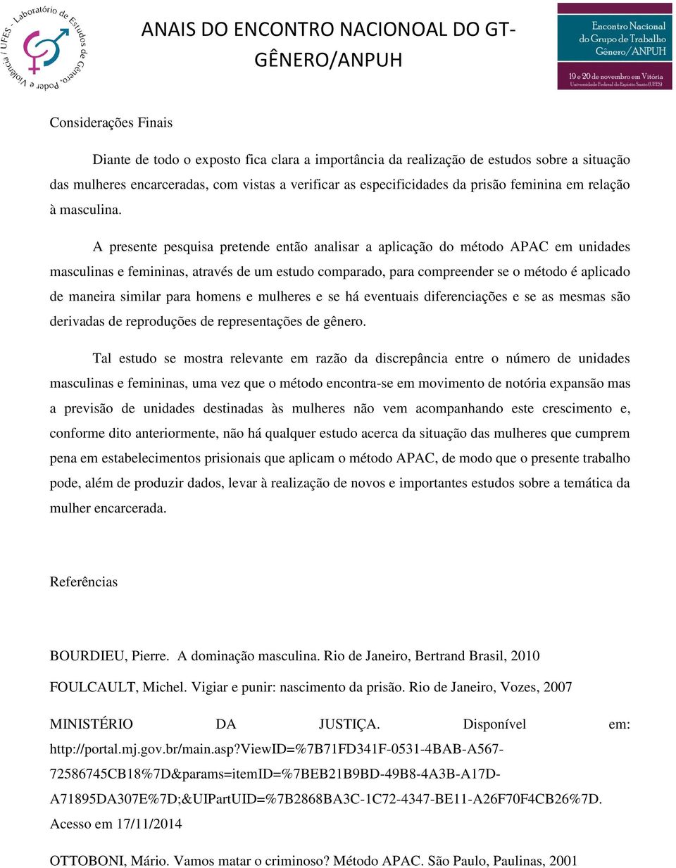 A presente pesquisa pretende então analisar a aplicação do método APAC em unidades masculinas e femininas, através de um estudo comparado, para compreender se o método é aplicado de maneira similar