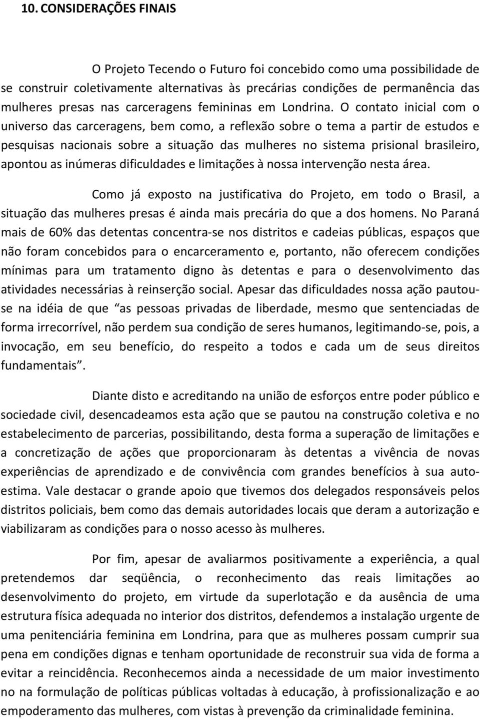 O contato inicial com o universo das carceragens, bem como, a reflexão sobre o tema a partir de estudos e pesquisas nacionais sobre a situação das mulheres no sistema prisional brasileiro, apontou as