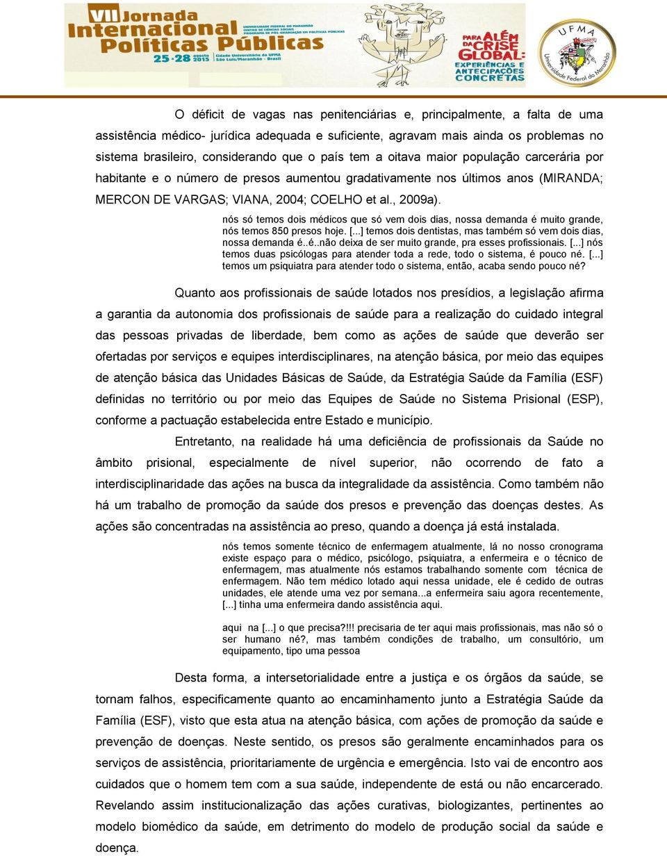 nós só temos dois médicos que só vem dois dias, nossa demanda é muito grande, nós temos 850 presos hoje. [...] temos dois dentistas, mas também só vem dois dias, nossa demanda é..é..não deixa de ser muito grande, pra esses profissionais.